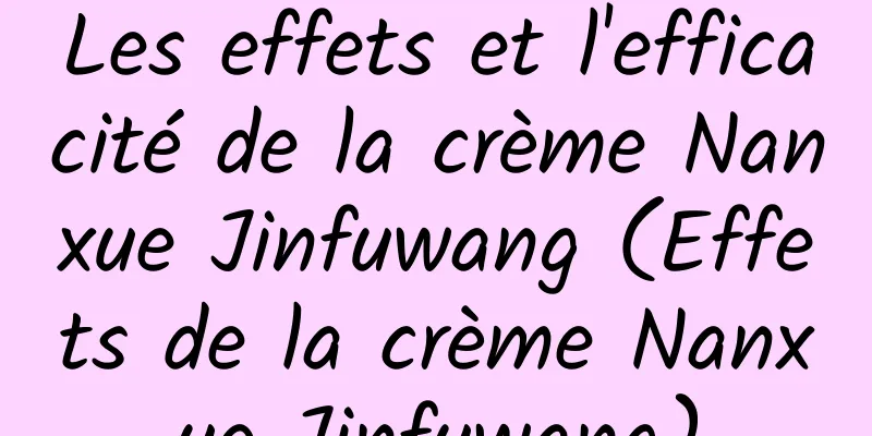 Les effets et l'efficacité de la crème Nanxue Jinfuwang (Effets de la crème Nanxue Jinfuwang)