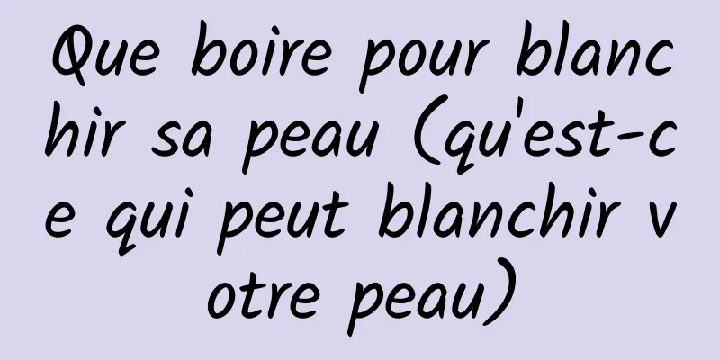Que boire pour blanchir sa peau (qu'est-ce qui peut blanchir votre peau)