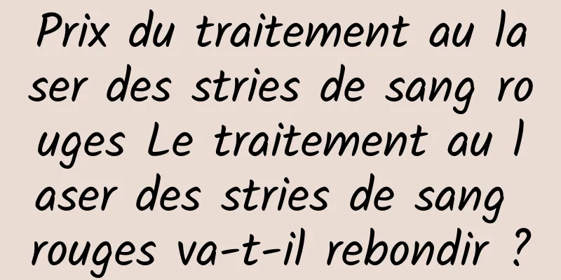 Prix ​​du traitement au laser des stries de sang rouges Le traitement au laser des stries de sang rouges va-t-il rebondir ?
