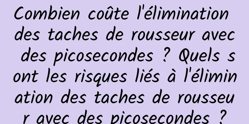 Combien coûte l'élimination des taches de rousseur avec des picosecondes ? Quels sont les risques liés à l'élimination des taches de rousseur avec des picosecondes ?