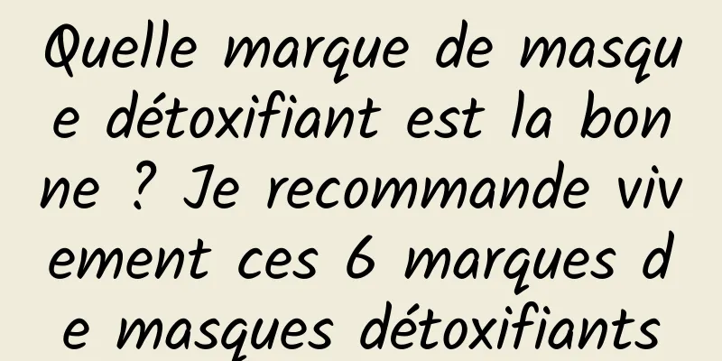 Quelle marque de masque détoxifiant est la bonne ? Je recommande vivement ces 6 marques de masques détoxifiants