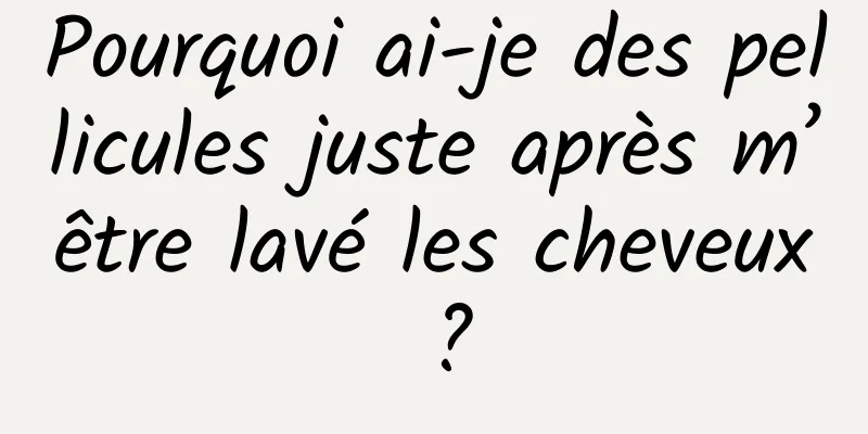 Pourquoi ai-je des pellicules juste après m’être lavé les cheveux ?