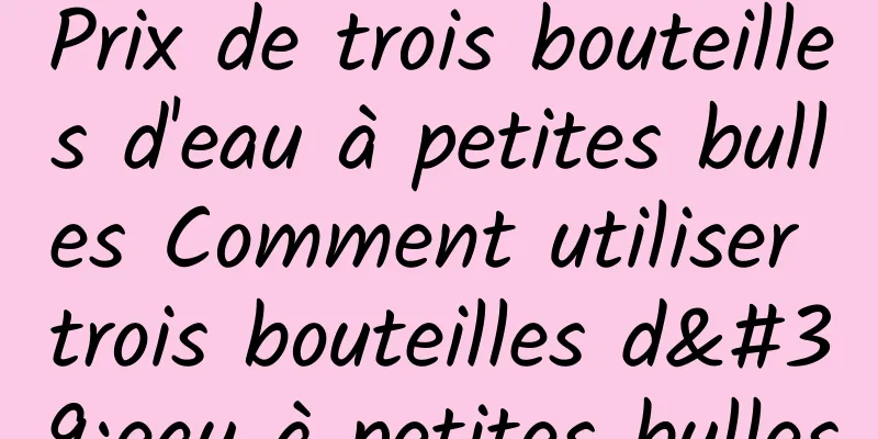 Prix ​​de trois bouteilles d'eau à petites bulles Comment utiliser trois bouteilles d'eau à petites bulles