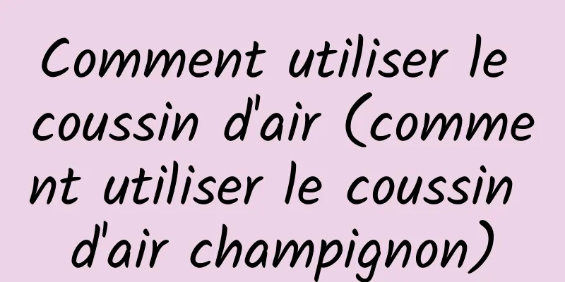 Comment utiliser le coussin d'air (comment utiliser le coussin d'air champignon)
