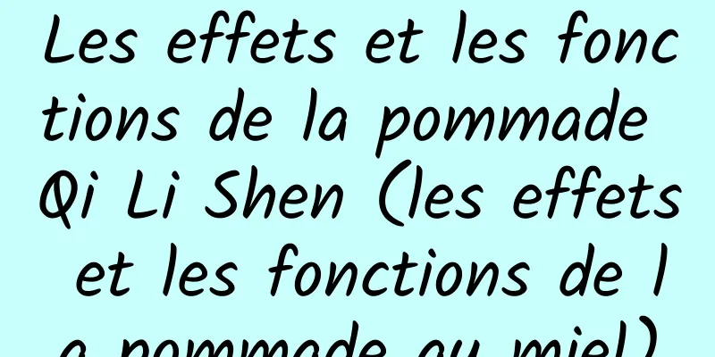 Les effets et les fonctions de la pommade Qi Li Shen (les effets et les fonctions de la pommade au miel)