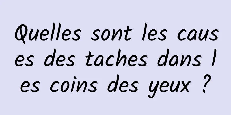 Quelles sont les causes des taches dans les coins des yeux ?