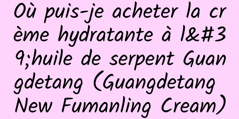 Où puis-je acheter la crème hydratante à l'huile de serpent Guangdetang (Guangdetang New Fumanling Cream)