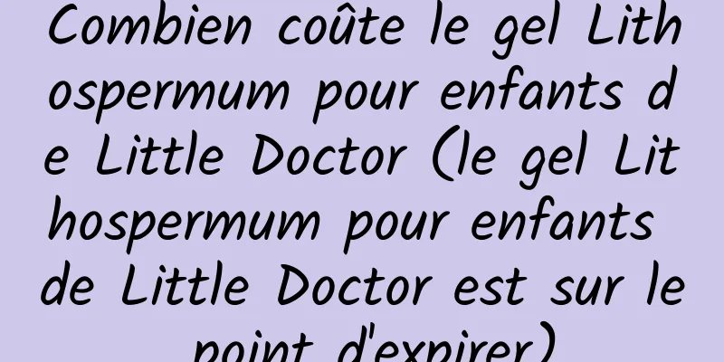 Combien coûte le gel Lithospermum pour enfants de Little Doctor (le gel Lithospermum pour enfants de Little Doctor est sur le point d'expirer)