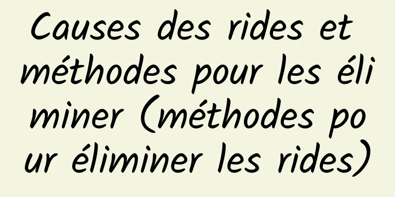 Causes des rides et méthodes pour les éliminer (méthodes pour éliminer les rides)
