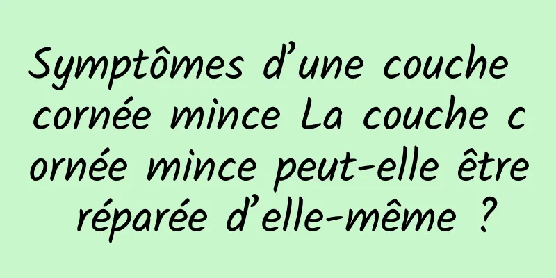 Symptômes d’une couche cornée mince La couche cornée mince peut-elle être réparée d’elle-même ?