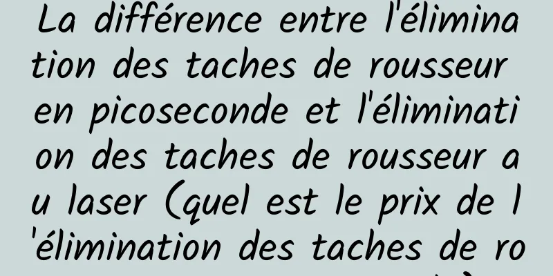 La différence entre l'élimination des taches de rousseur en picoseconde et l'élimination des taches de rousseur au laser (quel est le prix de l'élimination des taches de rousseur en picoseconde)