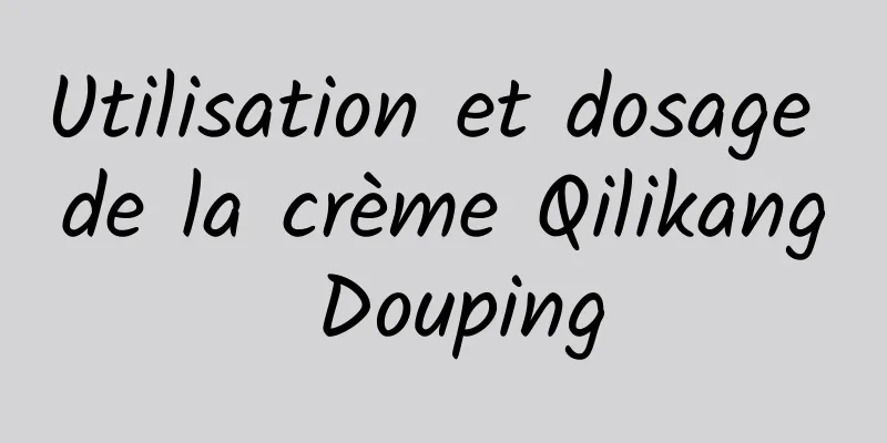 Utilisation et dosage de la crème Qilikang Douping