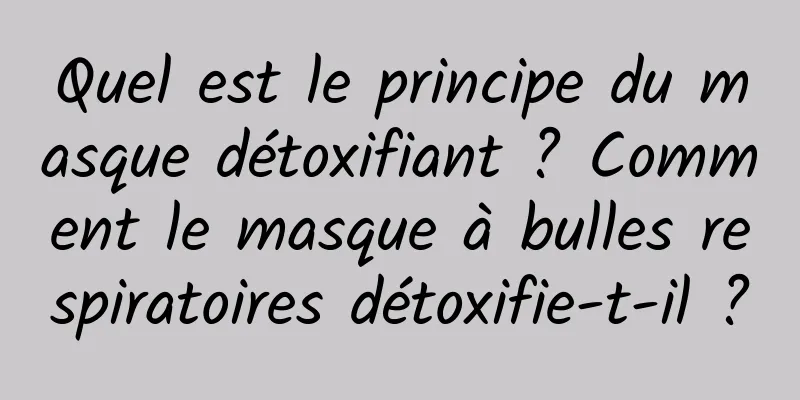 Quel est le principe du masque détoxifiant ? Comment le masque à bulles respiratoires détoxifie-t-il ?