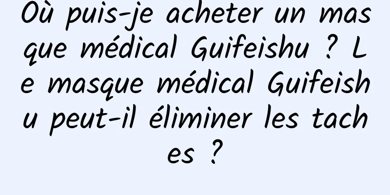 Où puis-je acheter un masque médical Guifeishu ? Le masque médical Guifeishu peut-il éliminer les taches ?