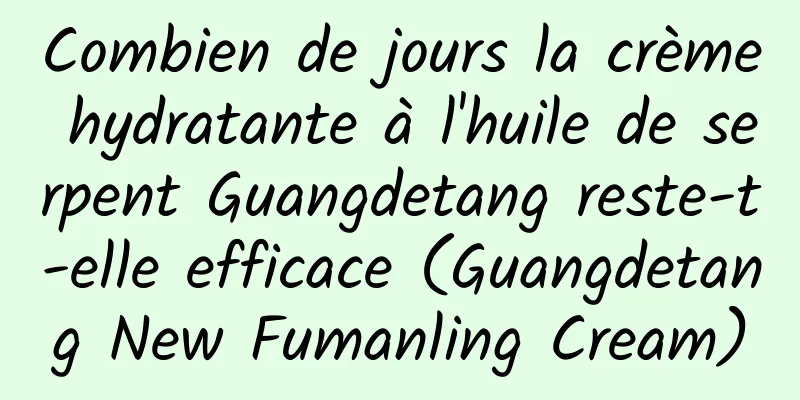 Combien de jours la crème hydratante à l'huile de serpent Guangdetang reste-t-elle efficace (Guangdetang New Fumanling Cream)