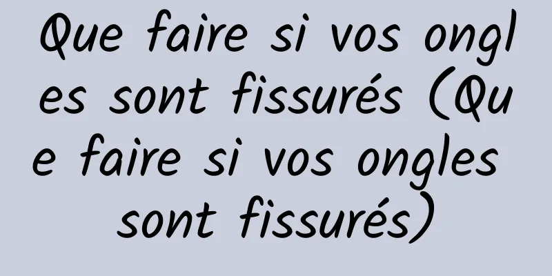 Que faire si vos ongles sont fissurés (Que faire si vos ongles sont fissurés)
