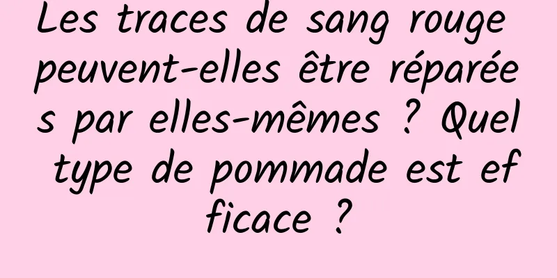 Les traces de sang rouge peuvent-elles être réparées par elles-mêmes ? Quel type de pommade est efficace ?