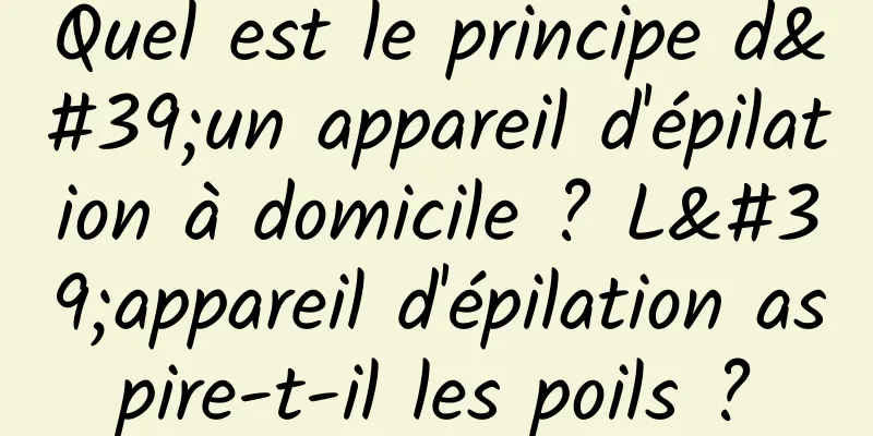 Quel est le principe d'un appareil d'épilation à domicile ? L'appareil d'épilation aspire-t-il les poils ?
