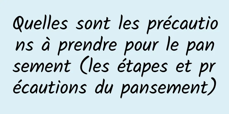 Quelles sont les précautions à prendre pour le pansement (les étapes et précautions du pansement)