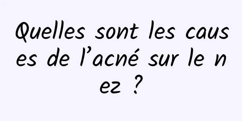 Quelles sont les causes de l’acné sur le nez ?