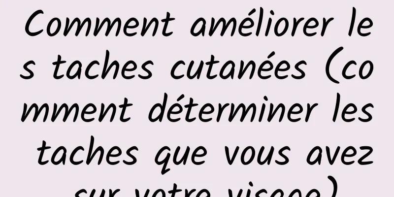 Comment améliorer les taches cutanées (comment déterminer les taches que vous avez sur votre visage)