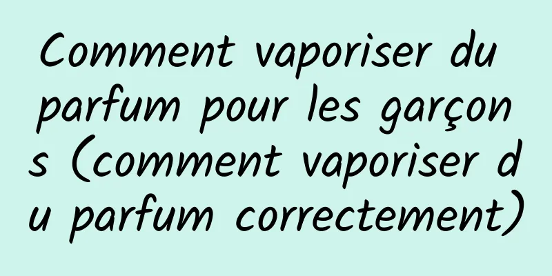 Comment vaporiser du parfum pour les garçons (comment vaporiser du parfum correctement)