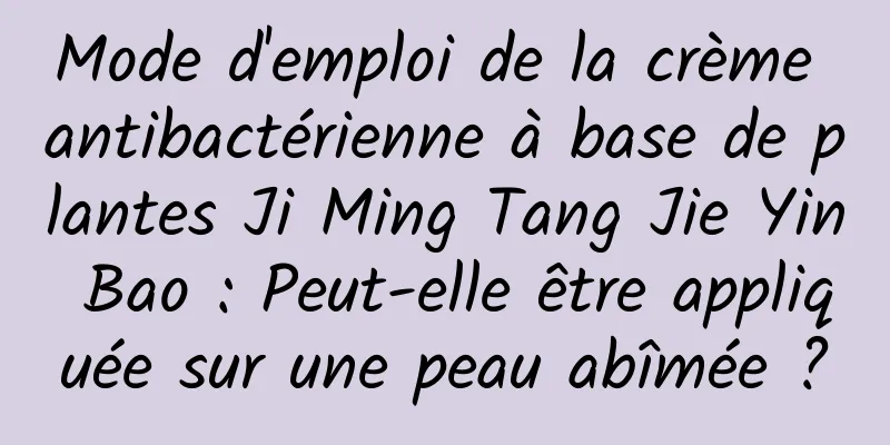 Mode d'emploi de la crème antibactérienne à base de plantes Ji Ming Tang Jie Yin Bao : Peut-elle être appliquée sur une peau abîmée ?