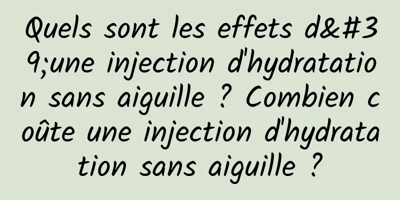 Quels sont les effets d'une injection d'hydratation sans aiguille ? Combien coûte une injection d'hydratation sans aiguille ?