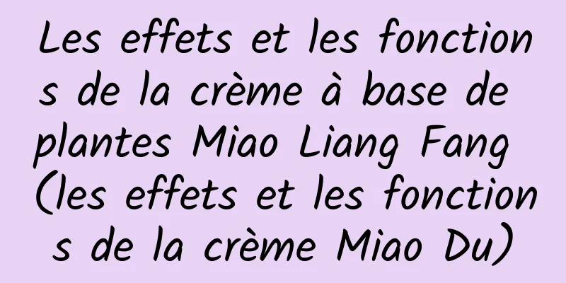 Les effets et les fonctions de la crème à base de plantes Miao Liang Fang (les effets et les fonctions de la crème Miao Du)