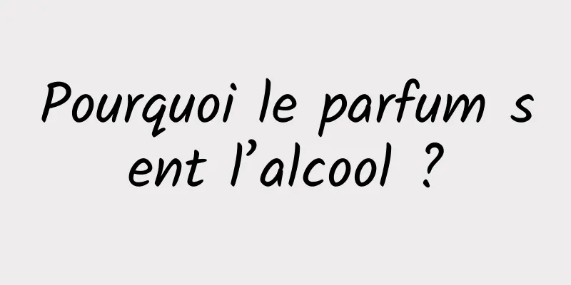 Pourquoi le parfum sent l’alcool ?