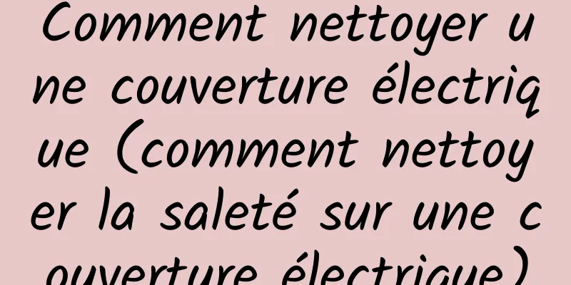Comment nettoyer une couverture électrique (comment nettoyer la saleté sur une couverture électrique)