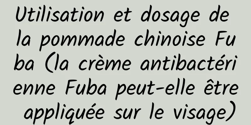 Utilisation et dosage de la pommade chinoise Fuba (la crème antibactérienne Fuba peut-elle être appliquée sur le visage)