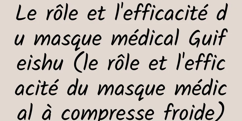 Le rôle et l'efficacité du masque médical Guifeishu (le rôle et l'efficacité du masque médical à compresse froide)