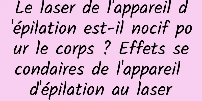 Le laser de l'appareil d'épilation est-il nocif pour le corps ? Effets secondaires de l'appareil d'épilation au laser
