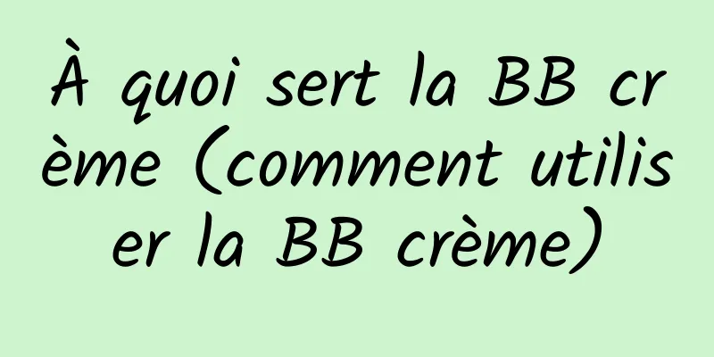À quoi sert la BB crème (comment utiliser la BB crème)