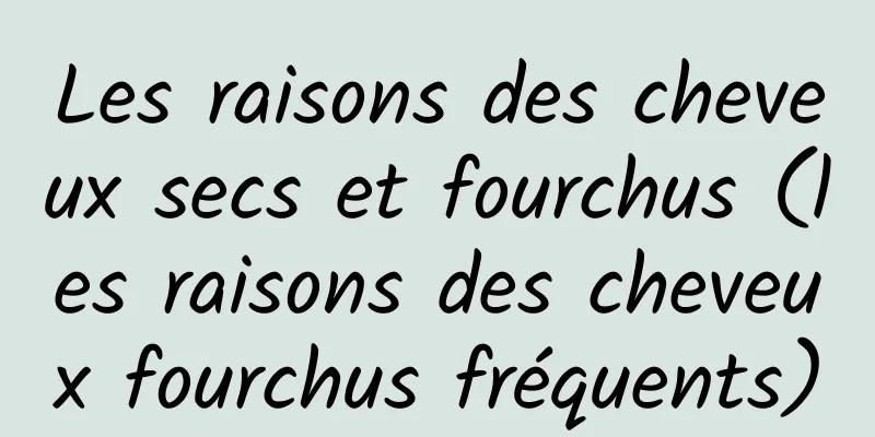 Les raisons des cheveux secs et fourchus (les raisons des cheveux fourchus fréquents)