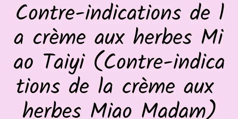 Contre-indications de la crème aux herbes Miao Taiyi (Contre-indications de la crème aux herbes Miao Madam)