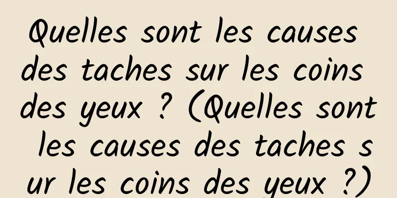 Quelles sont les causes des taches sur les coins des yeux ? (Quelles sont les causes des taches sur les coins des yeux ?)