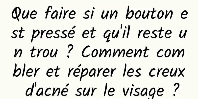 Que faire si un bouton est pressé et qu'il reste un trou ? Comment combler et réparer les creux d'acné sur le visage ?