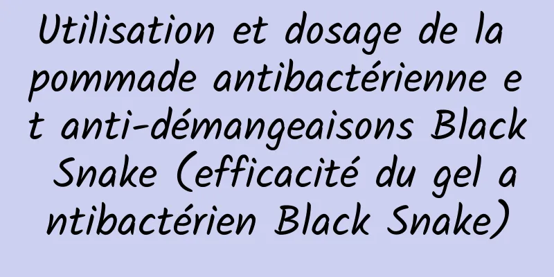 Utilisation et dosage de la pommade antibactérienne et anti-démangeaisons Black Snake (efficacité du gel antibactérien Black Snake)