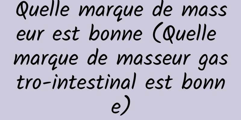Quelle marque de masseur est bonne (Quelle marque de masseur gastro-intestinal est bonne)