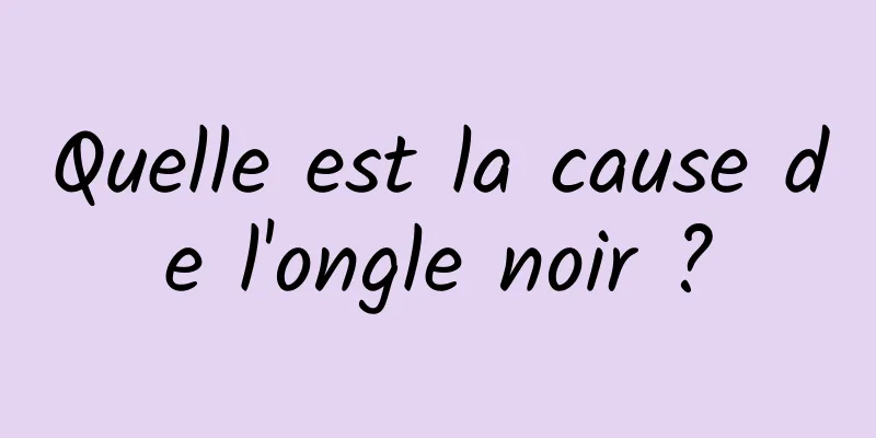 Quelle est la cause de l'ongle noir ?