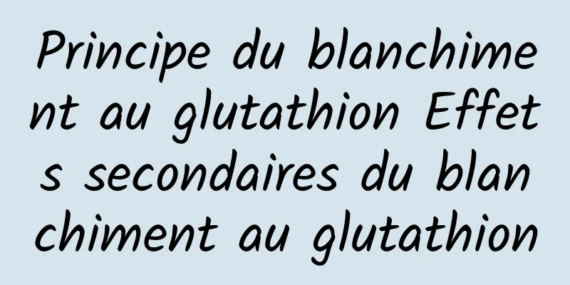 Principe du blanchiment au glutathion Effets secondaires du blanchiment au glutathion