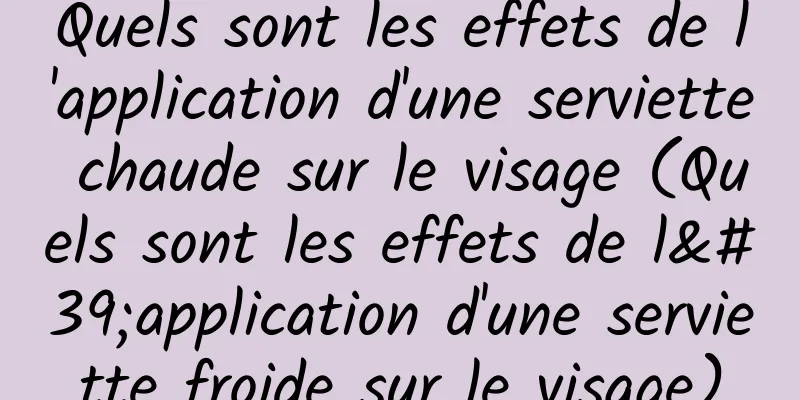 Quels sont les effets de l'application d'une serviette chaude sur le visage (Quels sont les effets de l'application d'une serviette froide sur le visage)