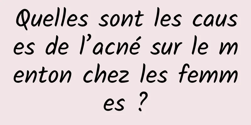 Quelles sont les causes de l’acné sur le menton chez les femmes ?