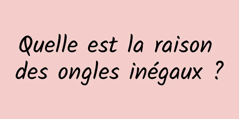 Quelle est la raison des ongles inégaux ?