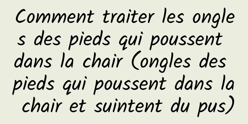 Comment traiter les ongles des pieds qui poussent dans la chair (ongles des pieds qui poussent dans la chair et suintent du pus)