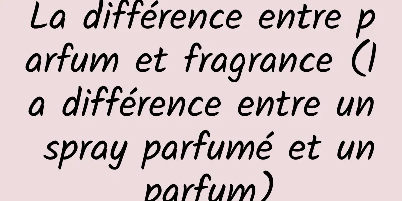 La différence entre parfum et fragrance (la différence entre un spray parfumé et un parfum)