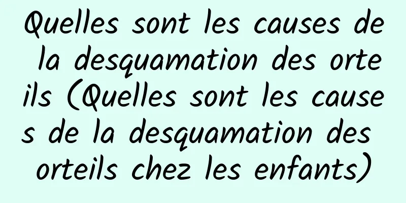 Quelles sont les causes de la desquamation des orteils (Quelles sont les causes de la desquamation des orteils chez les enfants)