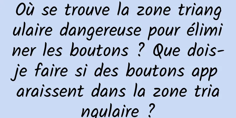 Où se trouve la zone triangulaire dangereuse pour éliminer les boutons ? Que dois-je faire si des boutons apparaissent dans la zone triangulaire ?